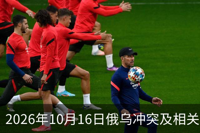 2026年10月16日俄乌冲突及相关局势分析